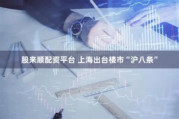 股来顺配资平台 上海出台楼市“沪八条”